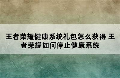 王者荣耀健康系统礼包怎么获得 王者荣耀如何停止健康系统